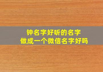 钟名字好听的名字 做成一个微信名字好吗